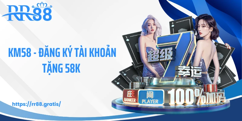 KM58 - Đăng Ký Tài Khoản Tặng 58K Trải Nghiệm Nổ Hũ, Bắn Cá