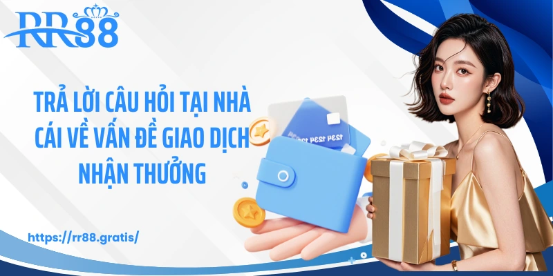Trả lời câu hỏi tại nhà cái về vấn đề giao dịch nhận thưởng